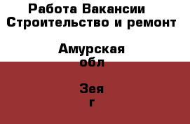 Работа Вакансии - Строительство и ремонт. Амурская обл.,Зея г.